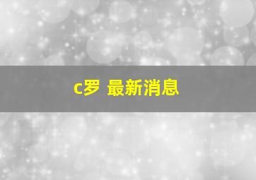 c罗 最新消息